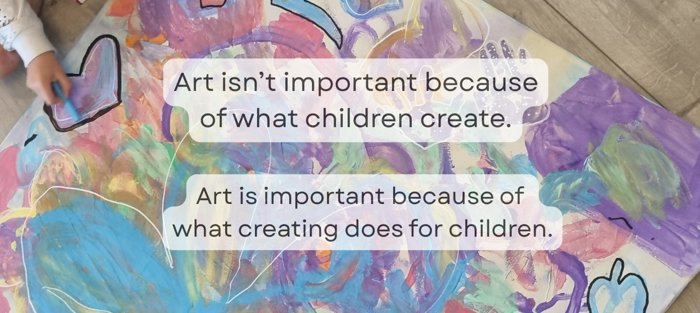 image of quote stating - Art isn't important because of what children create. Art is important because it of what creating does for children.